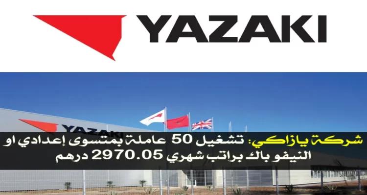 شركة يازاكي تشغيل 50 عاملة بمتسوى إعدادي او النيفو باك براتب شهري 2970.05 درهم