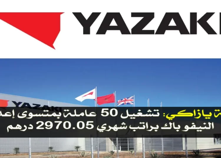 شركة يازاكي تشغيل 50 عاملة بمتسوى إعدادي او النيفو باك براتب شهري 2970.05 درهم