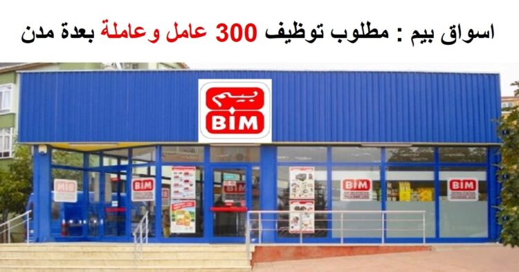 مطلوب 300 عامل وعاملة بمتاجر بيم بعدة مدن