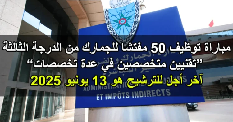 وزارة الاقتصاد والمالية: مباراة توظيف 50 مفتشا للجمارك من الدرجة الثالثة – تقنيين متخصصين في عدة تخصصات، آخر أجل هو 13 يونيو 2025