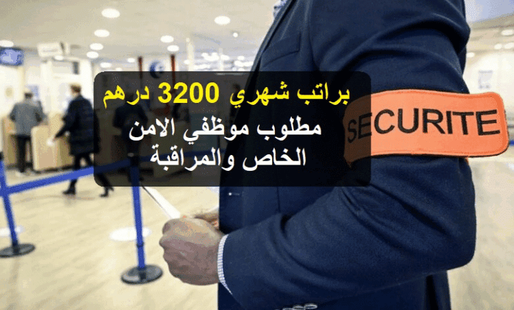براتب شهري 3200 درهم مطلوب موظفي الامن الخاص والمراقبة