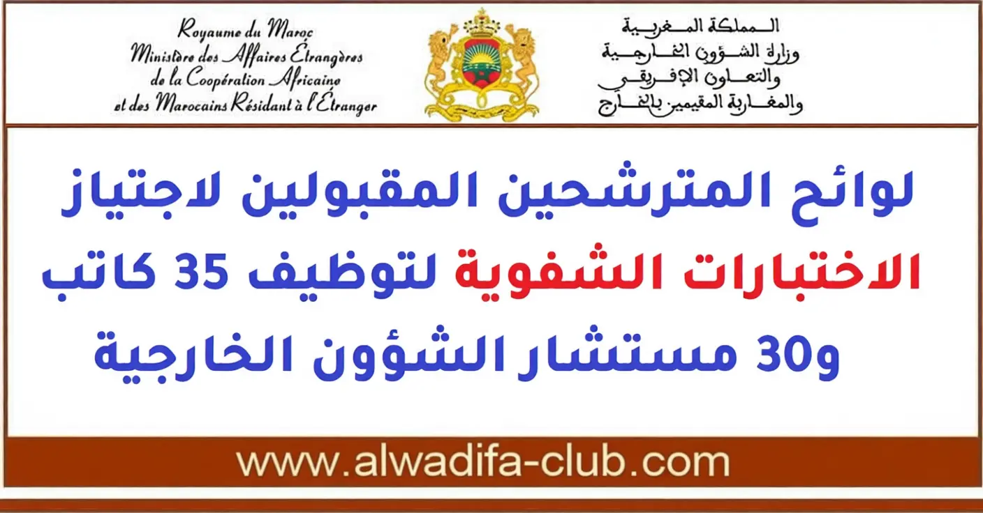 وزارة الشؤون الخارجية والتعاون الإفريقي: لوائح المترشحين المقبولين لاجتياز الاختبارات الشفوية لتوظيف 35 كاتب و30 مستشار الشؤون الخارجية 2025