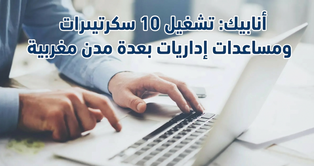 أنابيك تشغيل 10 سكرتيرات ومساعدات إداريات بعدة مدن مغربية